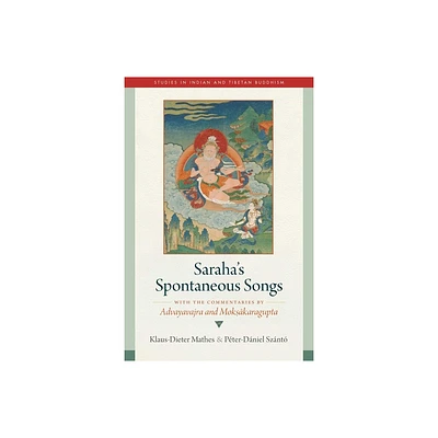 Sarahas Spontaneous Songs - (Studies in Indian and Tibetan Buddhism) by Klaus-Dieter Mathes & Pter-Dniel Sznt (Hardcover)