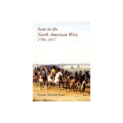 Scots in the North American West - by Ferenc M Szasz (Hardcover)