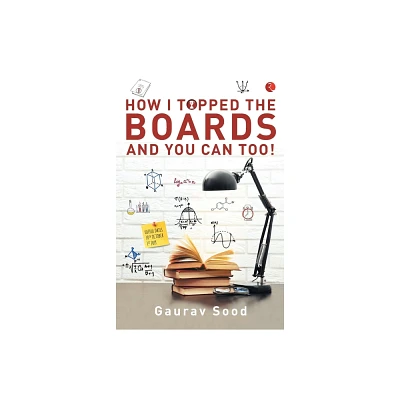 How I Topped Boards and You Can Too! - by Gaurav Sood (Paperback)