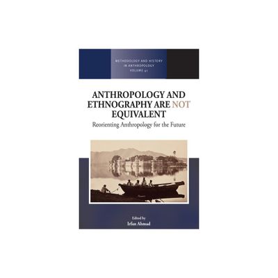 Anthropology and Ethnography Are Not Equivalent - (Methodology & History in Anthropology) by Irfan Ahmad (Paperback)