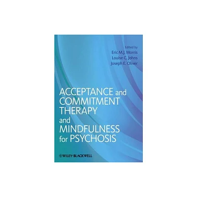 Acceptance and Commitment Therapy and Mindfulness for Psychosis - by Eric M J Morris & Louise C Johns & Joseph E Oliver (Paperback)