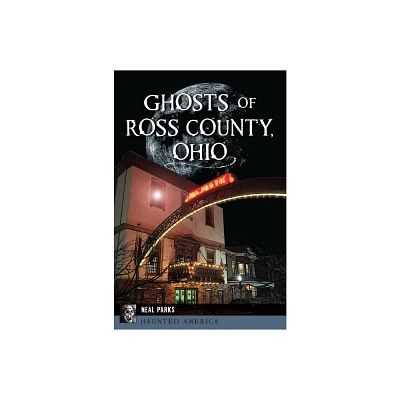 Ghosts of Ross County, Ohio - (Haunted America) by Neal Parks (Paperback)