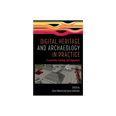 Digital Heritage and Archaeology in Practice - by Ethan Watrall & Lynne Goldstein (Hardcover)