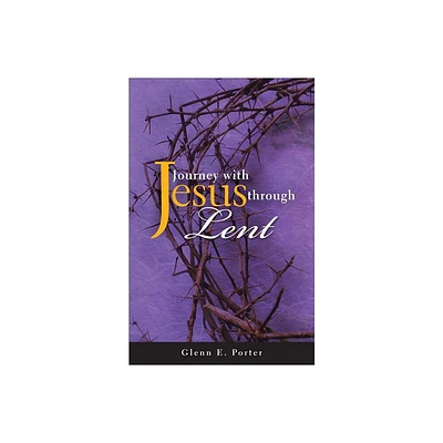 Journey with Jesus Through Lent - by Glenn E Porter (Paperback)