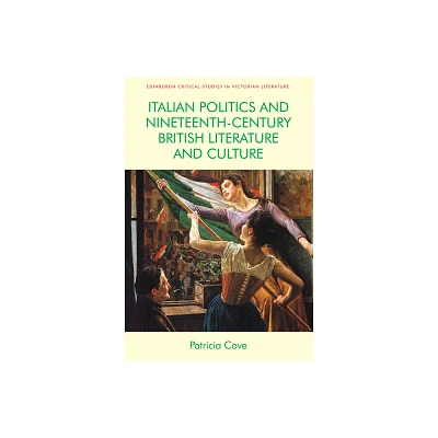 Italian Politics and Nineteenth-Century British Literature and Culture - (Edinburgh Critical Studies in Victorian Culture) by Patricia Cove