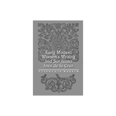 Early Modern Womens Writing and Sor Juana Ines de la Cruz - by Stephanie Merrim (Paperback)