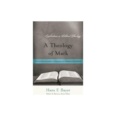 A Theology of Mark - (Explorations in Biblical Theology) by Hans F Bayer (Paperback)