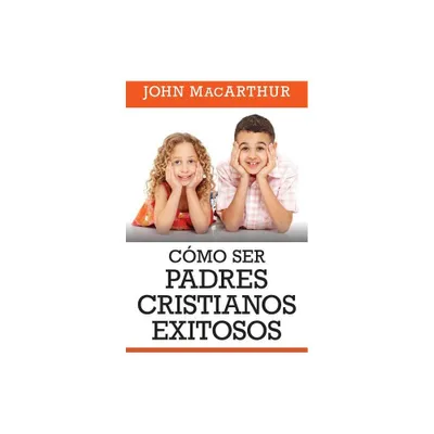 Como Ser Padres Cristianos Exitosos - by John MacArthur (Paperback)