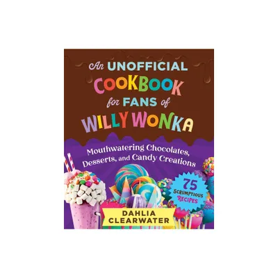 An Unofficial Cookbook for Fans of Willy Wonka - by Dahlia Clearwater (Hardcover)