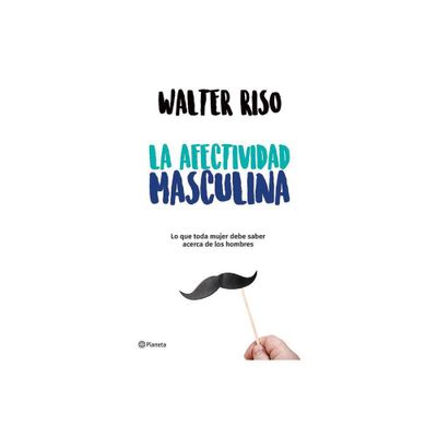 La Afectividad Masculina: Lo Que Toda Mujer Debe Saber Sobre Los Hombres / Male Emotions: What Every Woman Should Know about Men - by Walter Riso