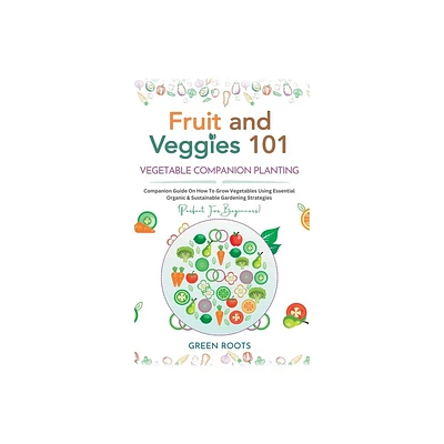 Fruit and Veggies 101 - Vegetable Companion Planting - by Green Roots (Hardcover)