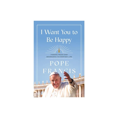 I Want You to Be Happy - by Pope Francis (Hardcover)