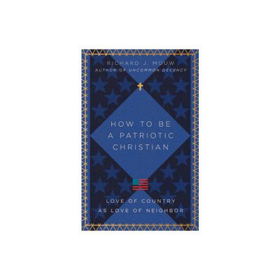 How to Be a Patriotic Christian - by Richard J Mouw (Paperback)