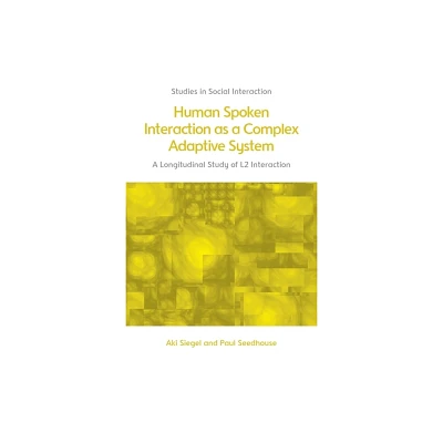 Human Spoken Interaction as a Complex Adaptive System - (Studies in Social Interaction) by Aki Siegel & Paul Seedhouse (Hardcover)