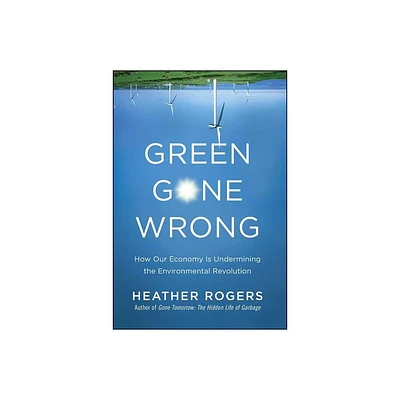 Green Gone Wrong - by Heather Rogers (Hardcover)