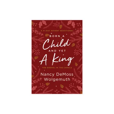 Born a Child and Yet a King - by Nancy DeMoss Wolgemuth (Hardcover)