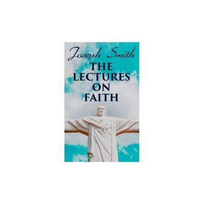 The Lectures on Faith - by Joseph Smith (Paperback)