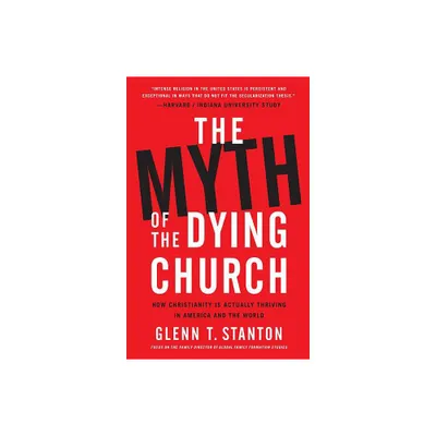 The Myth of the Dying Church - by Glenn T Stanton (Hardcover)