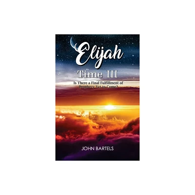 Elijah Time III - by John Bartels (Paperback)