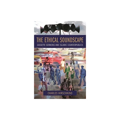 The Ethical Soundscape - (Cultures of History) by Charles Hirschkind (Paperback)