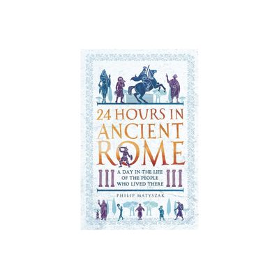 24 Hours in Ancient Rome - (24 Hours in Ancient History) by Philip Matyszak (Paperback)