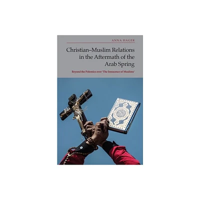 Christian-Muslim Relations in the Aftermath of the Arab Spring - by Anna Hager (Hardcover)