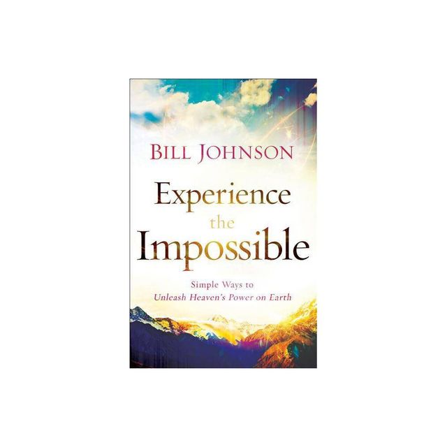 Experience the Impossible - by Bill Johnson (Paperback)