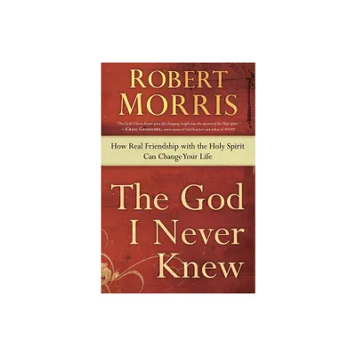 The God I Never Knew - by Robert Morris (Paperback)