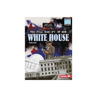 The Real History of the White House - (Left Out of History (Read Woke (Tm) Books)) by Cicely Lewis (Paperback)