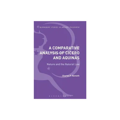 A Comparative Analysis of Cicero and Aquinas - (Bloomsbury Studies in Ancient Philosophy) by Charles P Nemeth (Paperback)