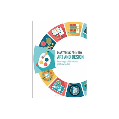 Mastering Primary Art and Design - (Mastering Primary Teaching) by Peter Gregory & Claire March & Suzy Tutchell (Paperback)