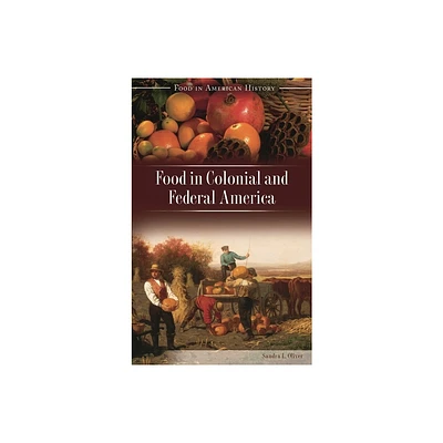 Food in Colonial and Federal America - (Food in American History) by Sandra L Oliver (Hardcover)