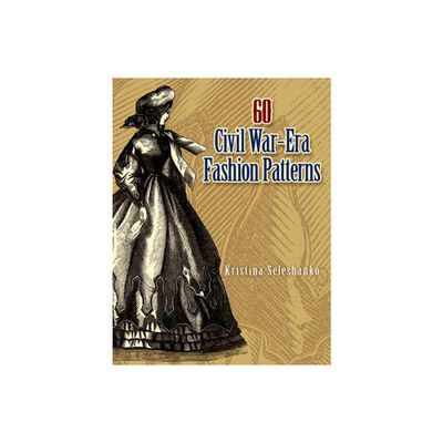 60 Civil War-Era Fashion Patterns - (Dover Fashion and Costumes) by Kristina Seleshanko (Paperback)