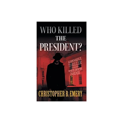 Who Killed the President? - by Christopher B Emery (Paperback)