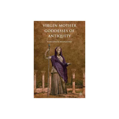 Virgin Mother Goddesses of Antiquity - by M Rigoglioso (Paperback)