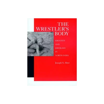 The Wrestlers Body - by Joseph S Alter (Hardcover)