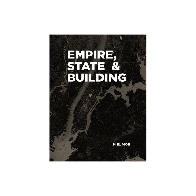 Empire, State & Building - by Kiel Moe (Paperback)