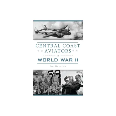 Central Coast Aviators in World War II - (Military) by Jim Gregory (Paperback)