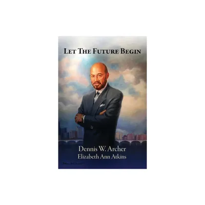 Let the Future Begin - by Dennis W Archer & Elizabeth Ann Atkins (Paperback)