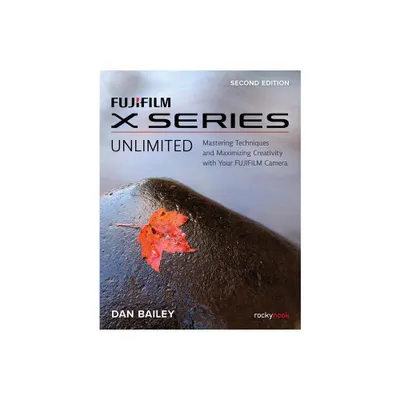 Fujifilm X Series Unlimited - 2nd Edition by Dan Bailey (Paperback)