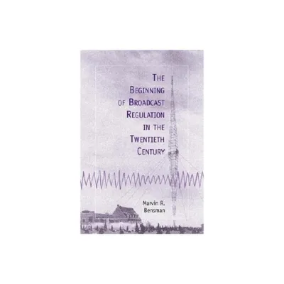 The Beginning of Broadcast Regulation in the Twentieth Century - by Marvin R Bensman (Paperback)