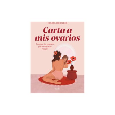 Carta a MIS Ovarios: Conoce Tu Cuerpo Para Cuidarlo Mejor / Letter to My Ovarie S. Know Your Body to Take Better Care of It - by Mara Requejo