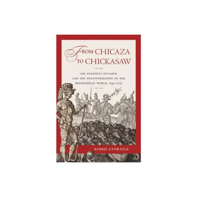 From Chicaza to Chickasaw - by Robbie Ethridge (Paperback)