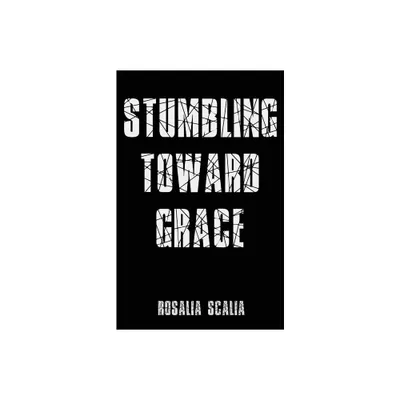 Stumbling Toward Grace - by Rosalia Scalia (Paperback)