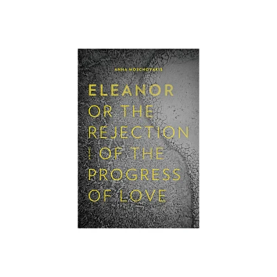 Eleanor, Or, the Rejection of the Progress of Love - by Anna Moschovakis (Paperback)