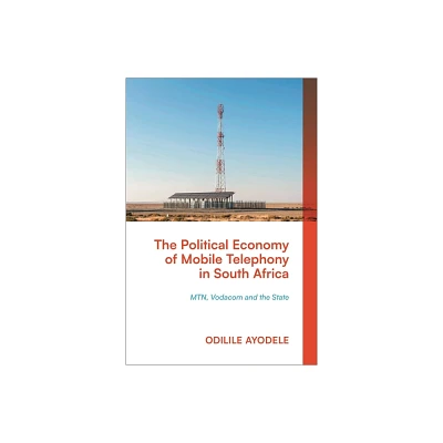 The Political Economy of Mobile Telephony in South Africa - by Odilile Ayodele (Hardcover)