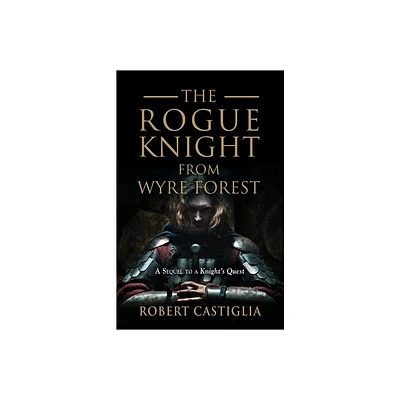 The Rogue Knight From Wyre Forest - (A Knights Quest) by Robert Castiglia (Paperback)