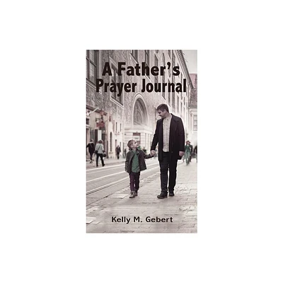 A Fathers Prayer Journal - by Kelly Gebert (Paperback)