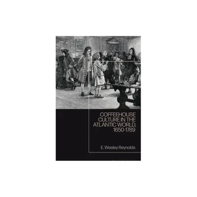 Coffeehouse Culture in the Atlantic World, 1650-1789 - by E Wesley Reynolds (Paperback)