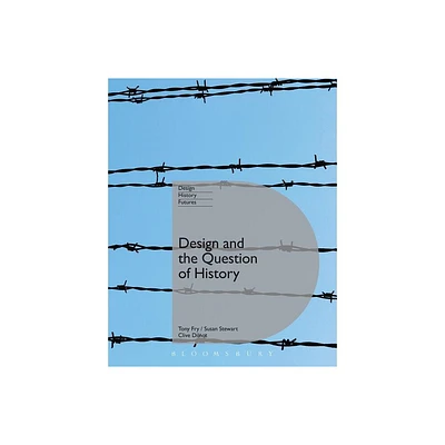 Design and the Question of History - (Design, Histories, Futures) by Tony Fry & Clive Dilnot & Susan Stewart (Paperback)